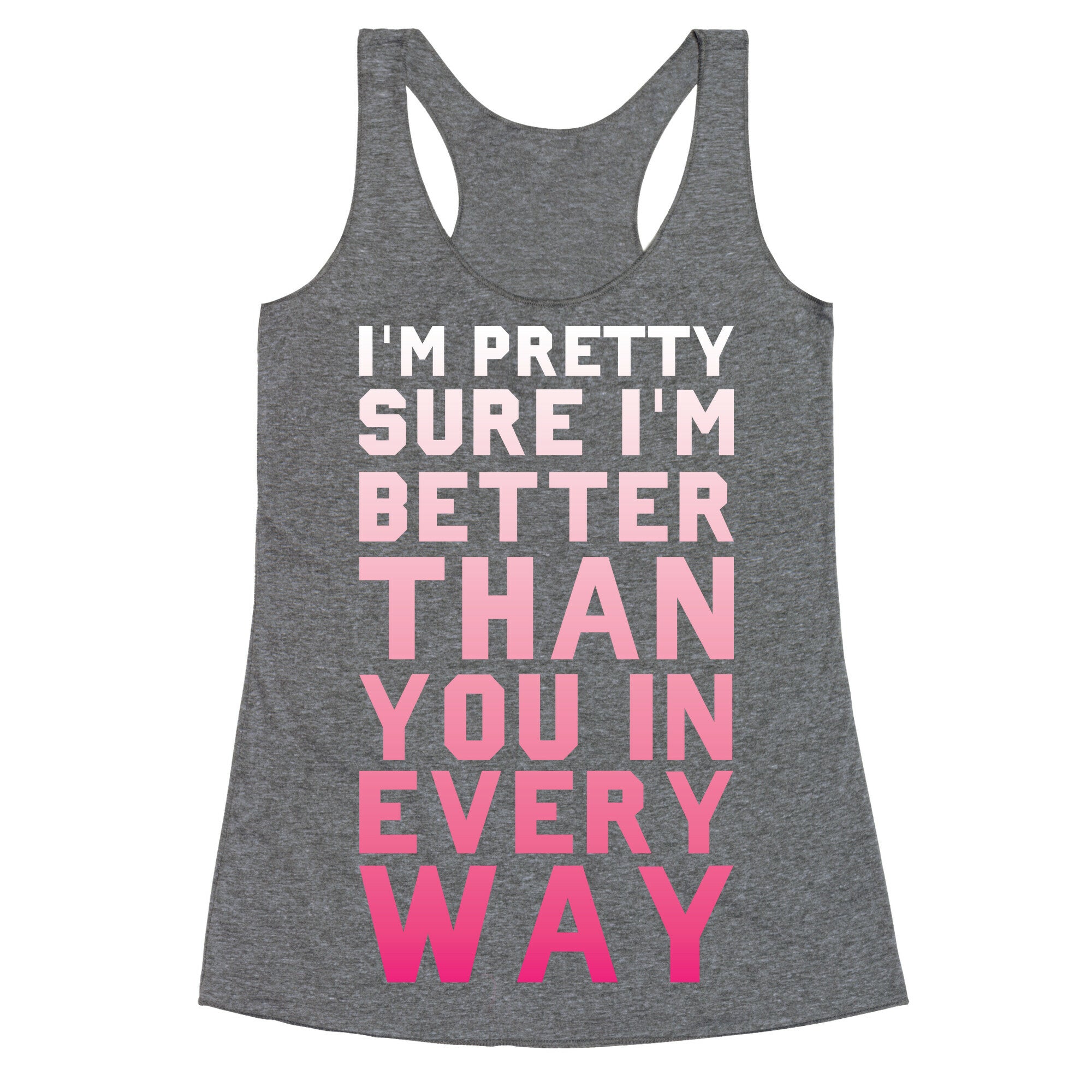 I'm Pretty Sure I'm Better Than You In Every Way Racerback Tank